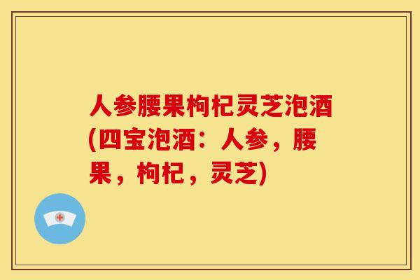 人参腰果枸杞灵芝泡酒(四宝泡酒:人参,腰果,枸杞,灵芝)