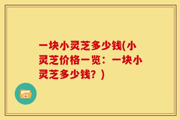 一块小灵芝多少钱(小灵芝价格一览:一块小灵芝多少钱?)