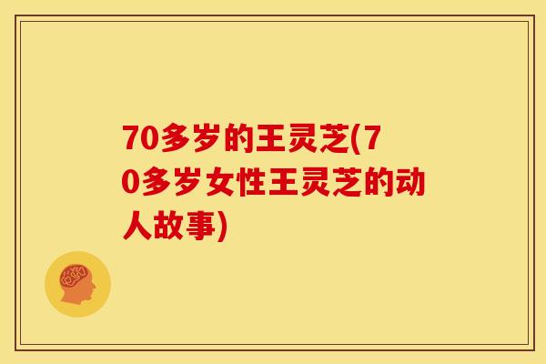 70多岁的王灵芝(70多岁女性王灵芝的动人故事)