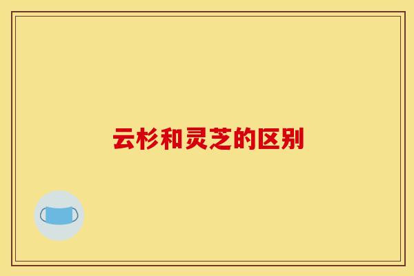 云杉和灵芝的区别