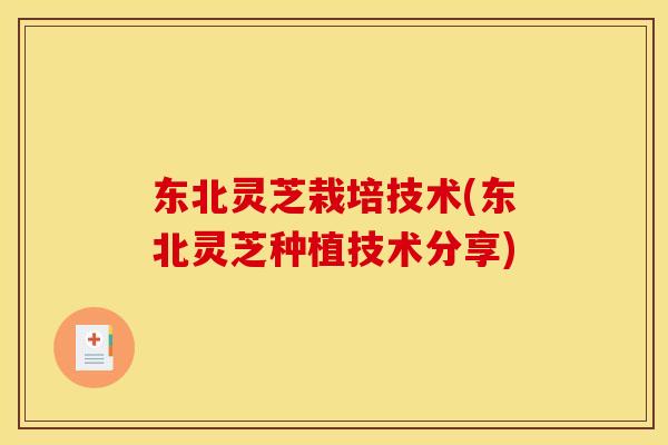 东北灵芝栽培技术(东北灵芝种植技术分享)