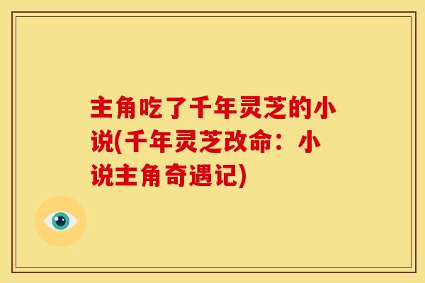 主角吃了千年灵芝的小说(千年灵芝改命:小说主角奇遇记)