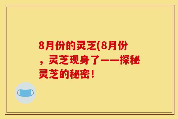 8月份的灵芝(8月份,灵芝现身了——探秘灵芝的秘密!