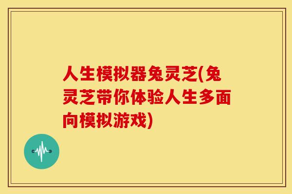 人生模拟器兔灵芝(兔灵芝带你体验人生多面向模拟游戏)
