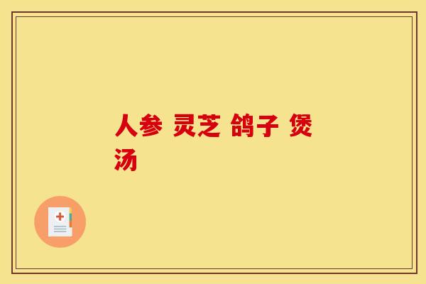 人参 灵芝 鸽子 煲汤