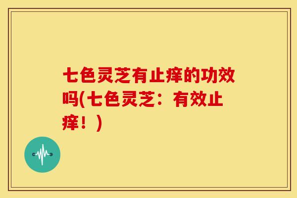 七色灵芝有止痒的功效吗(七色灵芝:有效止痒!)