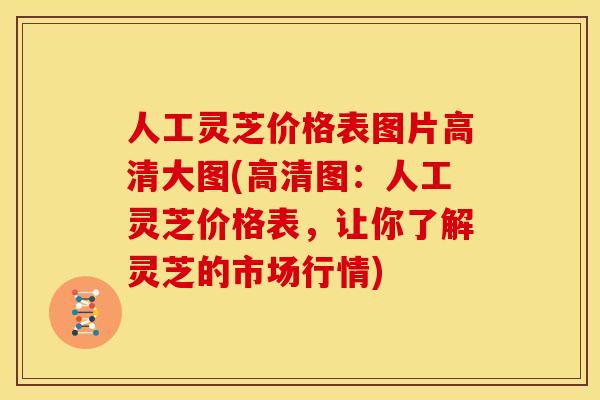 人工灵芝价格表图片高清大图(高清图:人工灵芝价格表,让你了解灵芝的市场行情)