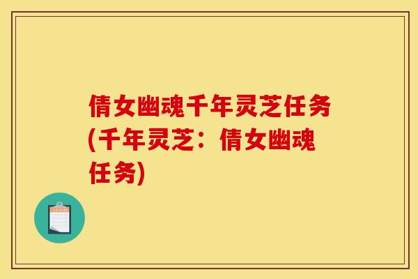倩女幽魂千年灵芝任务(千年灵芝:倩女幽魂任务)