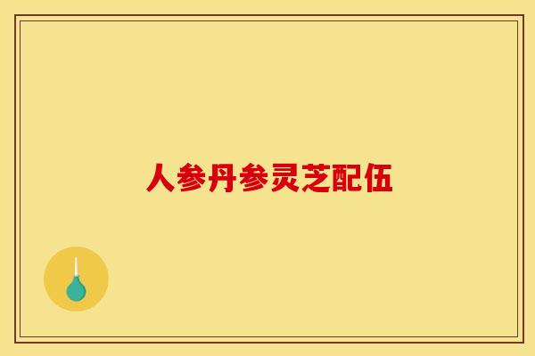 人参丹参灵芝配伍