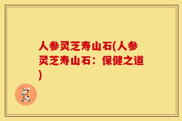 人参灵芝寿山石(人参灵芝寿山石：保健之道)