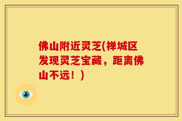 佛山附近灵芝(禅城区发现灵芝宝藏,距离佛山不远!)