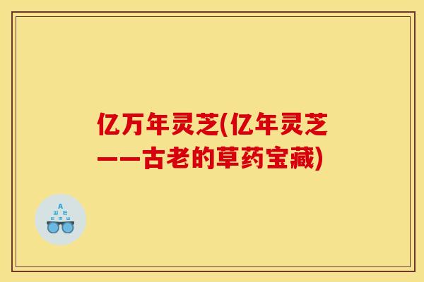 亿万年灵芝(亿年灵芝——古老的草药宝藏)
