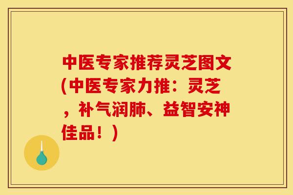 中医专家推荐灵芝图文(中医专家力推：灵芝，补气润肺、益智安神佳品！)