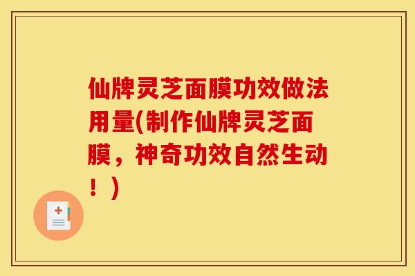 仙牌灵芝面膜功效做法用量(制作仙牌灵芝面膜,神奇功效自然生动!)
