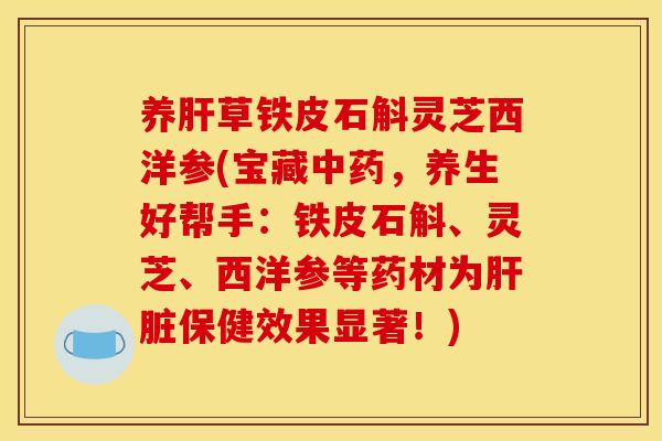 养肝草铁皮石斛灵芝西洋参(宝藏中药,养生好帮手:铁皮石斛、灵芝、西洋参等药材为肝脏保健效果显著!)