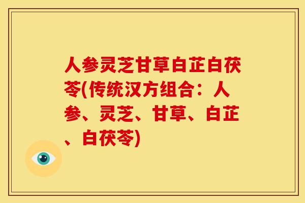 人参灵芝甘草白芷白茯苓(传统汉方组合:人参、灵芝、甘草、白芷、白茯苓)