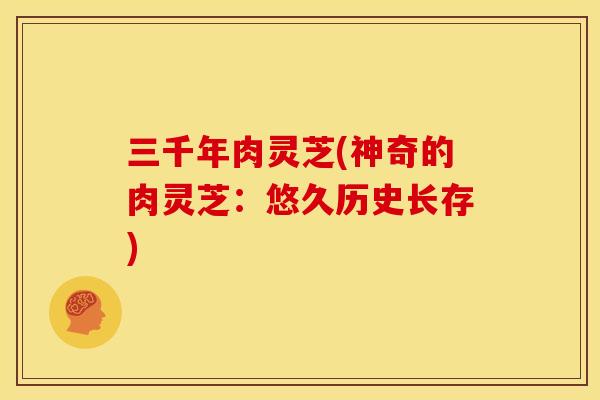 三千年肉灵芝(神奇的肉灵芝：悠久历史长存)