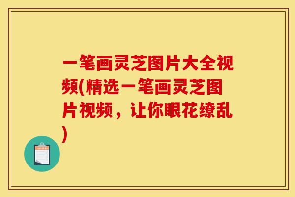 一笔画灵芝图片大全视频(精选一笔画灵芝图片视频,让你眼花缭乱)