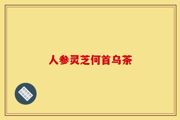 人参灵芝何首乌茶