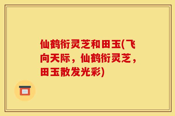 仙鹤衔灵芝和田玉(飞向天际，仙鹤衔灵芝，田玉散发光彩)