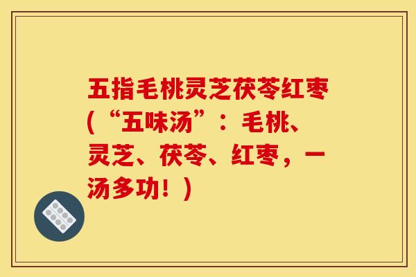五指毛桃灵芝茯苓红枣(“五味汤”:毛桃、灵芝、茯苓、红枣,一汤多功!)