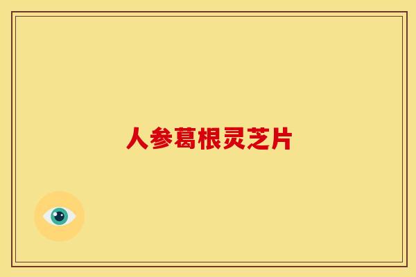 人参葛根灵芝片