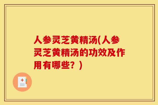 人参灵芝黄精汤(人参灵芝黄精汤的功效及作用有哪些?)