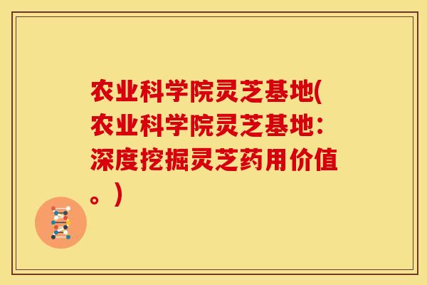 农业科学院灵芝基地(农业科学院灵芝基地：深度挖掘灵芝药用价值。)