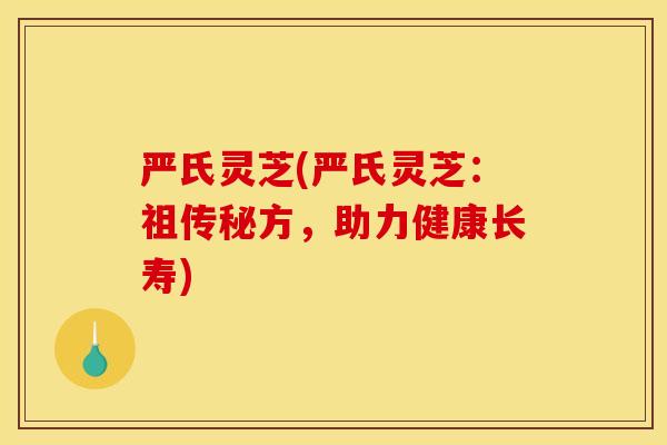 严氏灵芝(严氏灵芝:祖传秘方,助力健康长寿)