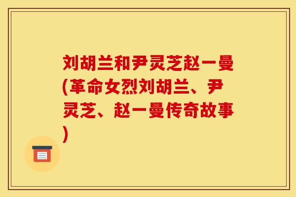 刘胡兰和尹灵芝赵一曼(革命女烈刘胡兰、尹灵芝、赵一曼传奇故事)