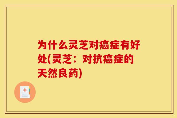 为什么灵芝对癌症有好处(灵芝：对抗癌症的天然良药)