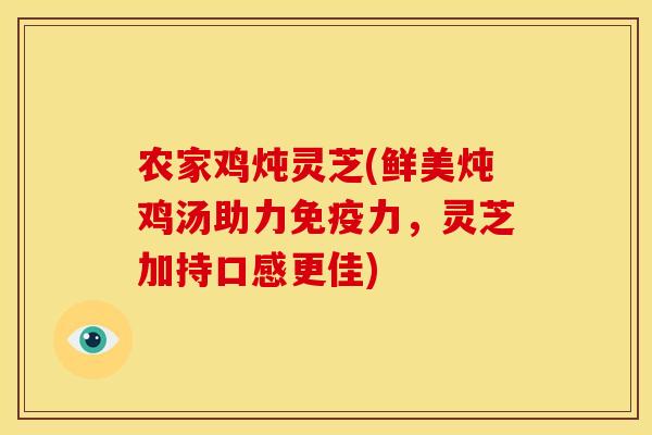 农家鸡炖灵芝(鲜美炖鸡汤助力免疫力,灵芝加持口感更佳)