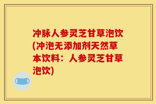 冲脉人参灵芝甘草泡饮(冲泡无添加剂天然草本饮料:人参灵芝甘草泡饮)