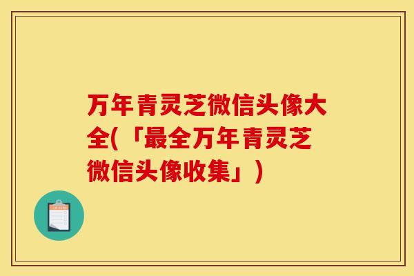 万年青灵芝微信头像大全(「最全万年青灵芝微信头像收集」)