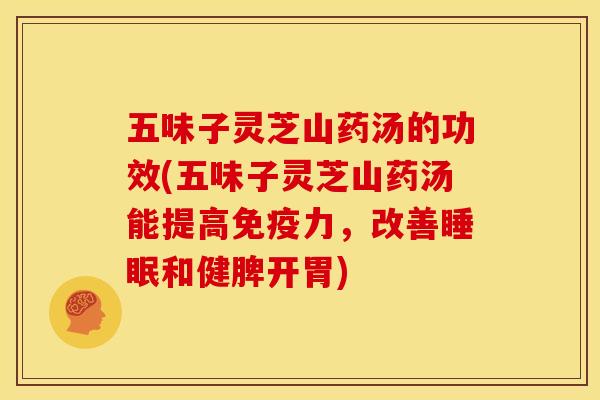 五味子灵芝山药汤的功效(五味子灵芝山药汤能提高免疫力，改善睡眠和健脾开胃)