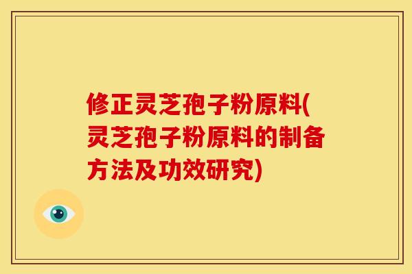 修正灵芝孢子粉原料(灵芝孢子粉原料的制备方法及功效研究)