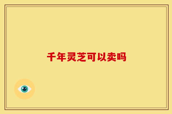 千年灵芝可以卖吗