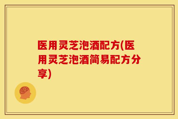 医用灵芝泡酒配方(医用灵芝泡酒简易配方分享)