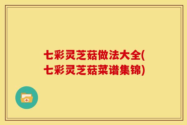 七彩灵芝菇做法大全(七彩灵芝菇菜谱集锦)