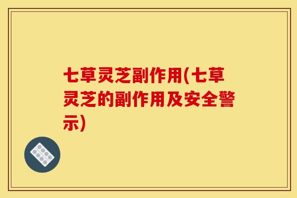 七草灵芝副作用(七草灵芝的副作用及安全警示)
