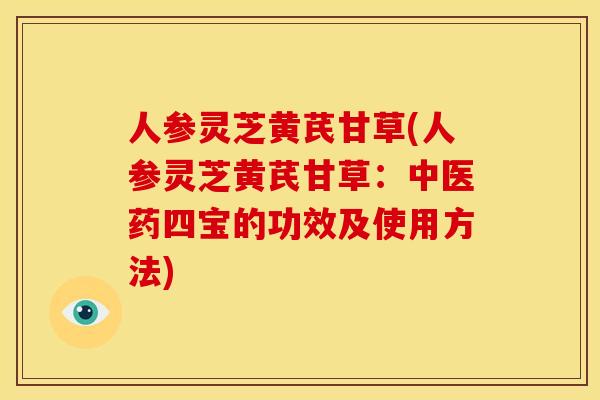 人参灵芝黄芪甘草(人参灵芝黄芪甘草:中医药四宝的功效及使用方法)
