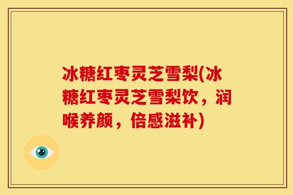 冰糖红枣灵芝雪梨(冰糖红枣灵芝雪梨饮,润喉养颜,倍感滋补)