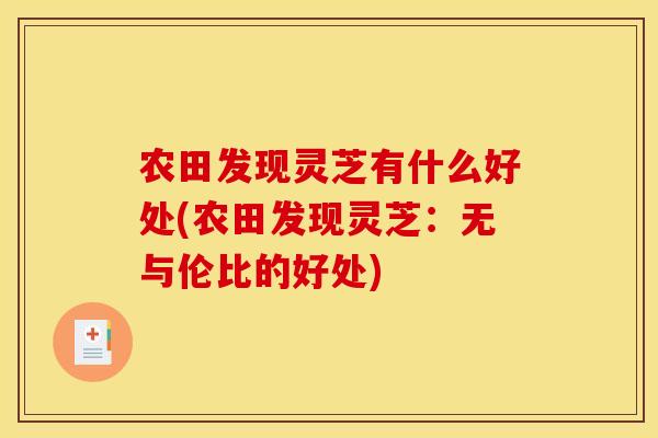 农田发现灵芝有什么好处(农田发现灵芝:无与伦比的好处)