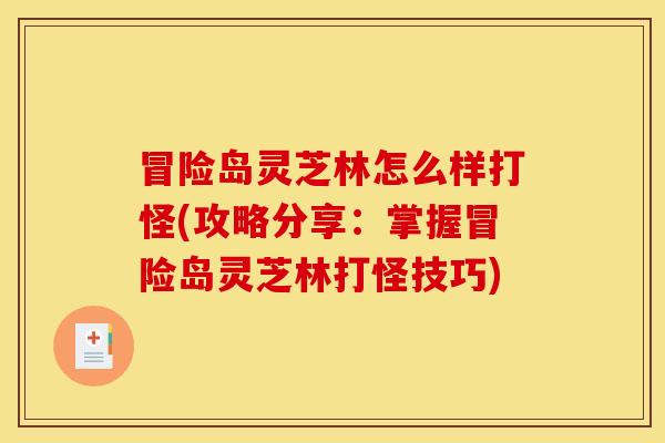 冒险岛灵芝林怎么样打怪(攻略分享:掌握冒险岛灵芝林打怪技巧)