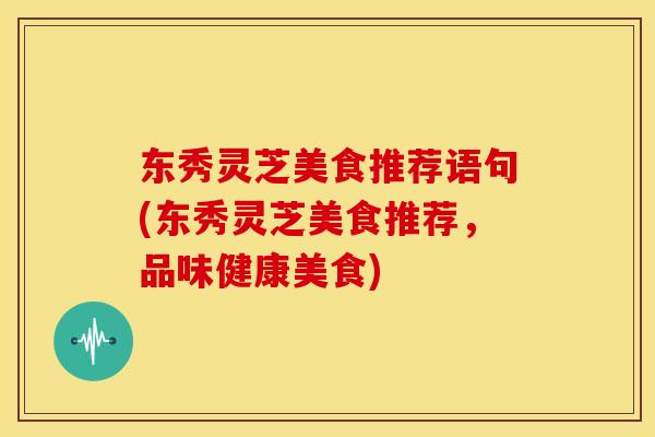 东秀灵芝美食推荐语句(东秀灵芝美食推荐,品味健康美食)