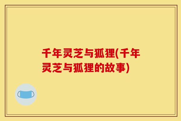 千年灵芝与狐狸(千年灵芝与狐狸的故事)