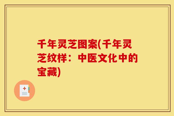千年灵芝图案(千年灵芝纹样:中医文化中的宝藏)