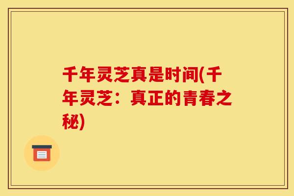 千年灵芝真是时间(千年灵芝:真正的青春之秘)