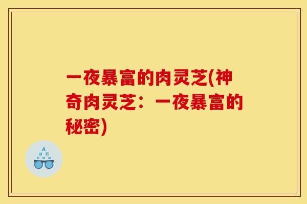 一夜暴富的肉灵芝(神奇肉灵芝:一夜暴富的秘密)