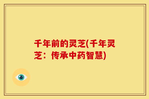 千年前的灵芝(千年灵芝:传承中药智慧)